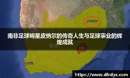 南非足球明星皮纳尔的传奇人生与足球事业的辉煌成就